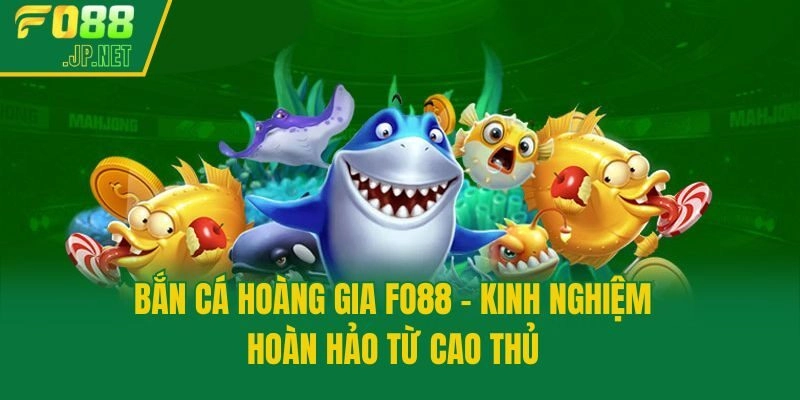 Bắn Cá Hoàng Gia Fo88 – Kinh Nghiệm Hoàn Hảo Từ Cao Thủ