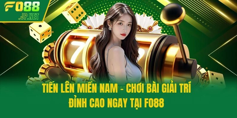 Tiến Lên Miền Nam – Chơi Bài Giải Trí Đỉnh Cao Ngay Tại Fo88