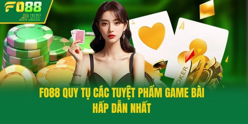 Fo88 quy tụ các tuyệt phẩm game bài hấp dẫn nhất